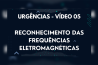 URGÊNCIAS – VÍDEO 05 – RECONHECIMENTO DAS FREQUÊNCIAS ELETROMAGNÉTICAS