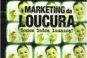 O MARKETING DA LOUCURA: SOMOS TODOS INSANOS?