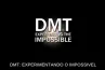 DMT: EXPERIMENTANDO O IMPOSSÍVEL